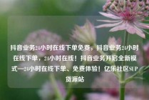 抖音业务24小时在线下单免费，抖音业务24小时在线下单，24小时在线！抖音业务开启全新模式—24小时在线下单、免费体验！亿乐社区SUP货源站