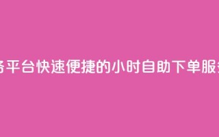 24自助下单服务平台 - 快速便捷的24小时自助下单服务平台!