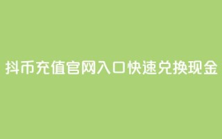 抖币充值官网入口，快速兑换现金