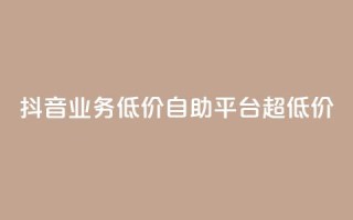 抖音业务低价自助平台超低价,抖音免费引流工具 - 卡盟业务自助平台 - dnf手游稳定免费辅助网站