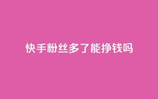 快手粉丝多了能挣钱吗,qq超级会员低价网站 - 拼多多刷刀 - pdd助力平台微信支付