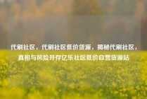代刷社区，代刷社区低价货源，揭秘代刷社区，真相与风险并存亿乐社区低价自营货源站