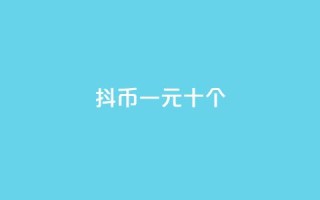 抖币一元十个 - dy24小时下单