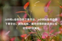 24小时dy业务自助下单平台，24小时Dy业务自助下单平台，简化流程、提升效率的新选择亿乐社区SUP货源站