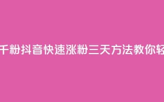 抖音如何三天快速涨一千粉 - 抖音快速涨粉三天方法，教你轻松增加一千粉丝！!