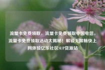 流量卡免费领取，流量卡免费领取中国电信，流量卡免费领取活动大揭秘！解锁无限畅快上网体验亿乐社区SUP货源站