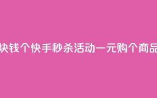 快手一块钱100个 - 快手秒杀活动一元购100个商品!