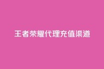 王者荣耀代理充值渠道 - 王者荣耀代理充值途径解析与攻略！